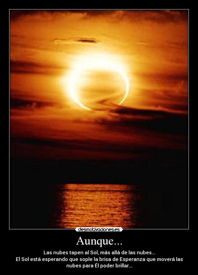 Aunque... - Las nubes tapen al Sol, más allá de las nubes...
El Sol está esperando que sople la brisa de Esperanza que moverá las
nubes para Él poder brillar...