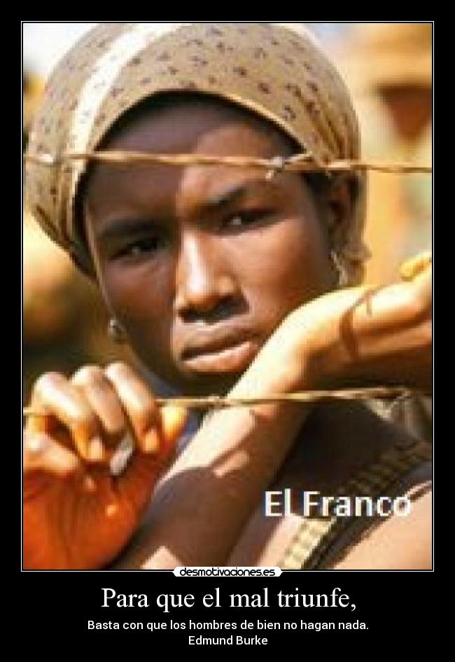 Para que el mal triunfe, - Basta con que los hombres de bien no hagan nada.
Edmund Burke