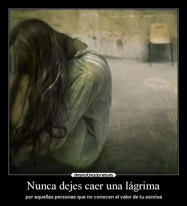 Nunca dejes caer una lágrima - por aquellas personas que no conocen el valor de tu sonrisa