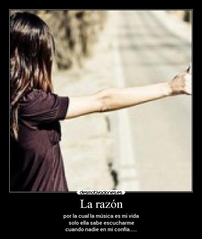 La razón - por la cual la música es mi vida
solo ella sabe escucharme
cuando nadie en mi confía......♥