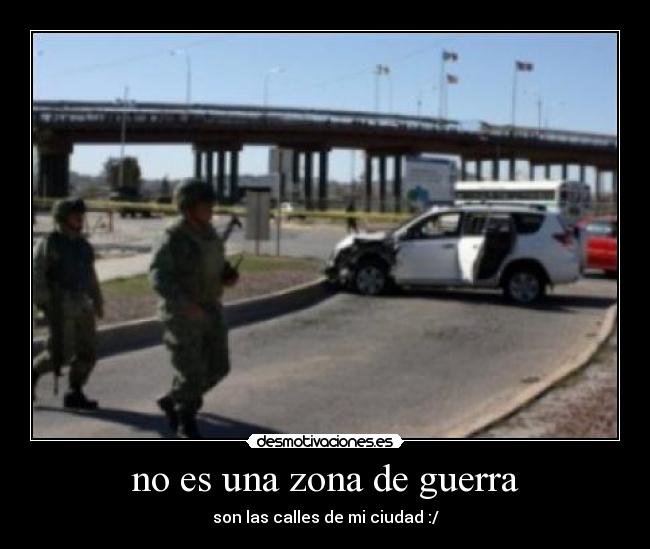 no es una zona de guerra - son las calles de mi ciudad :/