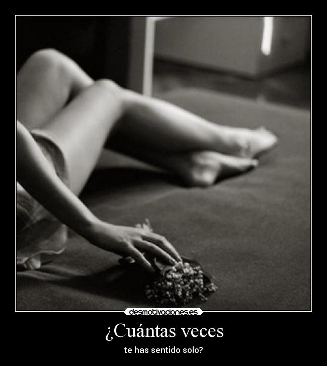¿Cuántas veces - te has sentido solo?