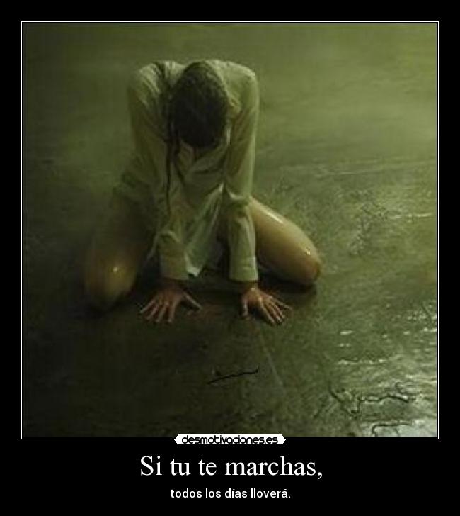 Si tu te marchas, - todos los días lloverá.