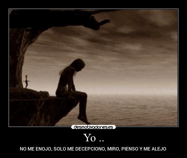 Yo .. - NO ME ENOJO, SOLO ME DECEPCIONO, MIRO, PIENSO Y ME ALEJO ♥