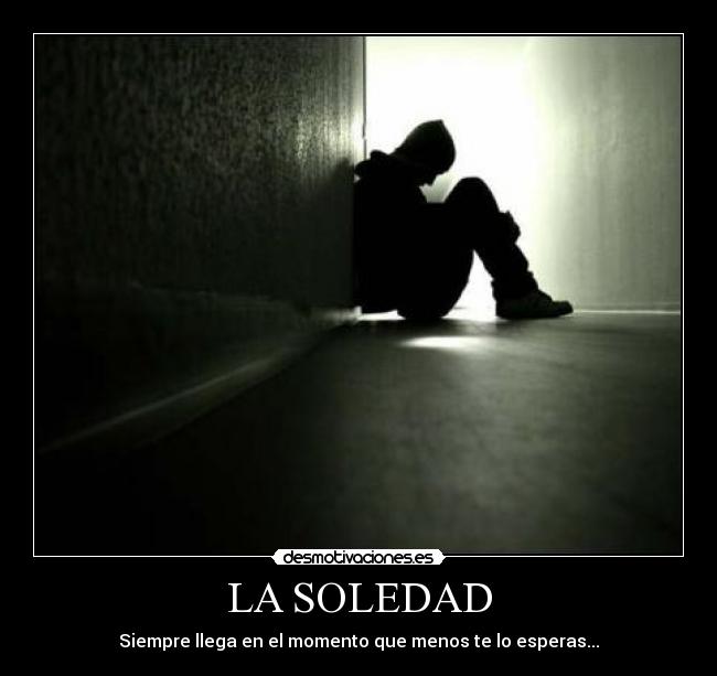 LA SOLEDAD - Siempre llega en el momento que menos te lo esperas...