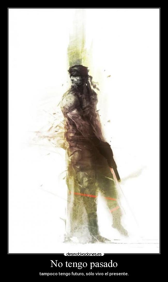 No tengo pasado - tampoco tengo futuro, sólo vivo el presente.