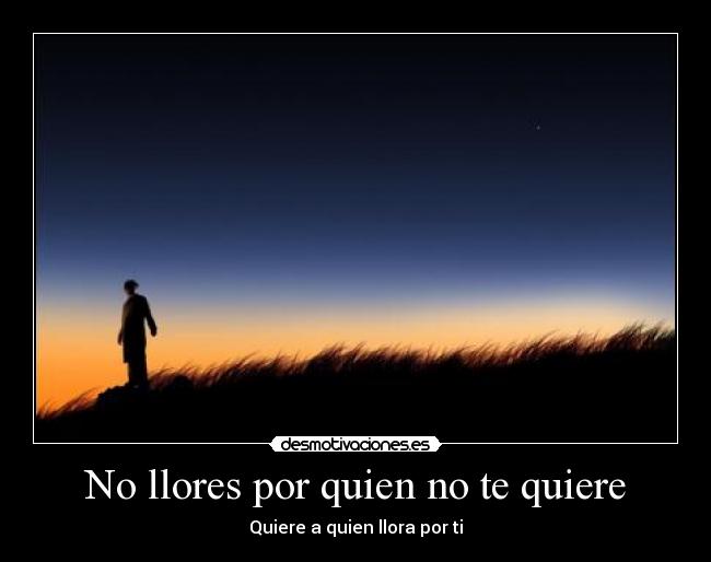 No llores por quien no te quiere - Quiere a quien llora por ti