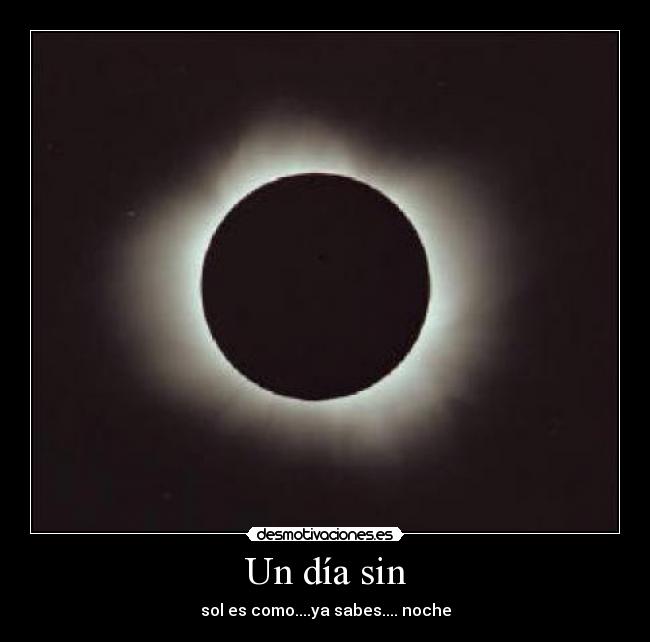 Un día sin - sol es como....ya sabes.... noche