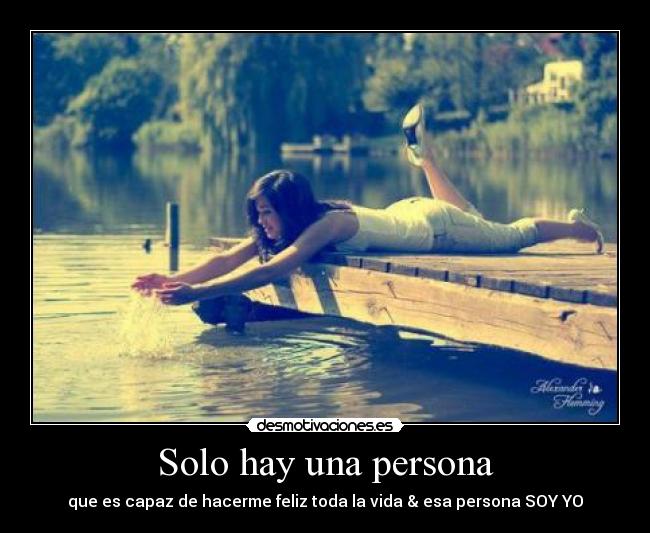Solo hay una persona - que es capaz de hacerme feliz toda la vida & esa persona SOY YO