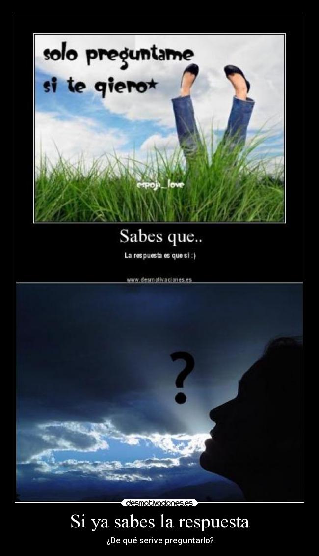 Si ya sabes la respuesta - ¿De qué serive preguntarlo?