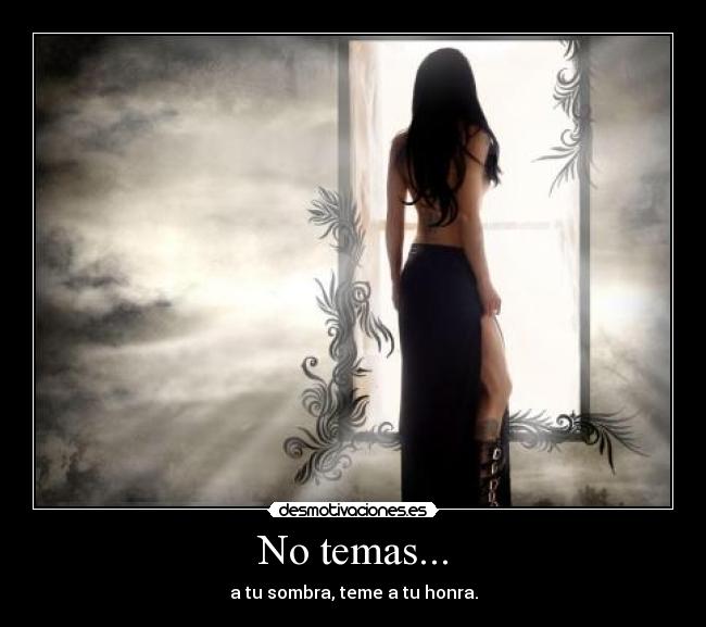 No temas... - a tu sombra, teme a tu honra.