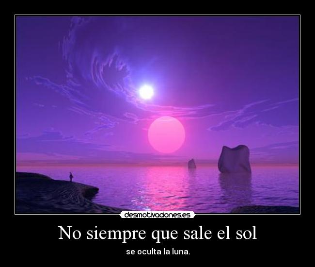 No siempre que sale el sol - se oculta la luna.