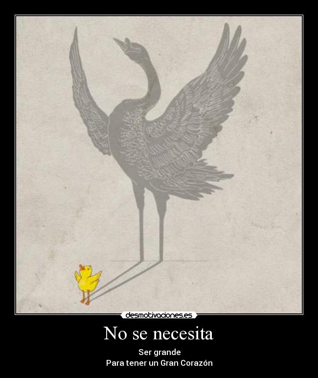 No se necesita - Ser grande
Para tener un Gran Corazón