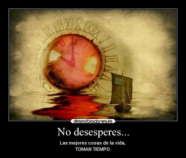 No desesperes... - Las mejores cosas de la vida, 
TOMAN TIEMPO.