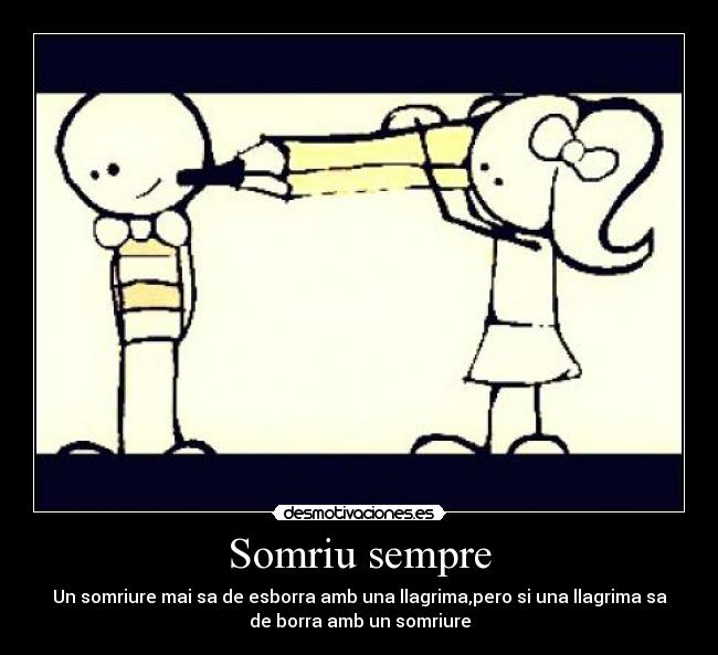Somriu sempre - Un somriure mai sa de esborra amb una llagrima,pero si una llagrima sa
de borra amb un somriure
