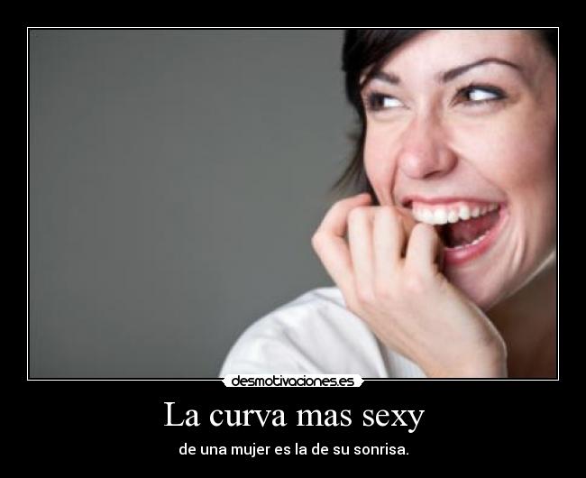 La curva mas sexy - de una mujer es la de su sonrisa.