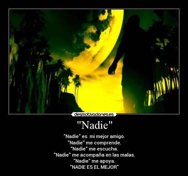 Nadie - Nadie es mi mejor amigo.
Nadie me comprende.
Nadie me escucha.
Nadie me acompaña en las malas.
Nadie me apoya.
NADIE ES EL MEJOR