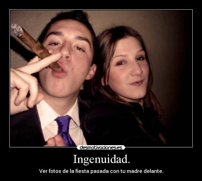Ingenuidad. - Ver fotos de la fiesta pasada con tu madre delante.