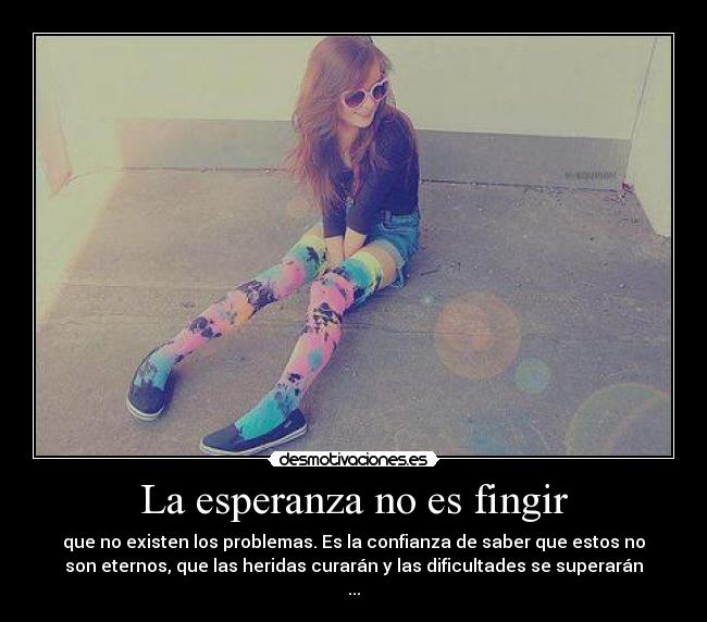 La esperanza no es fingir - que no existen los problemas. Es la confianza de saber que estos no
son eternos, que las heridas curarán y las dificultades se superarán
...
