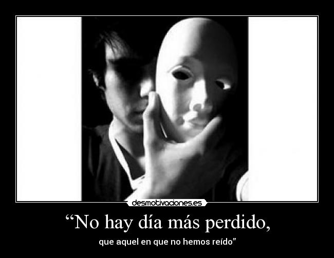 “No hay día más perdido, - que aquel en que no hemos reído”