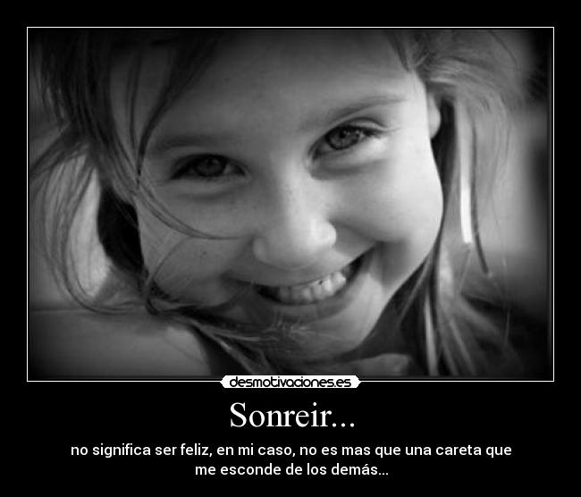 Sonreir... - no significa ser feliz, en mi caso, no es mas que una careta que
me esconde de los demás...