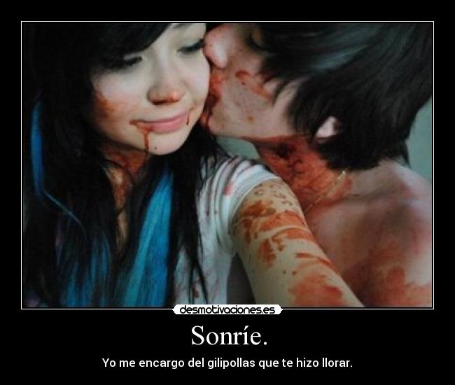 Sonríe. - Yo me encargo del gilipollas que te hizo llorar.