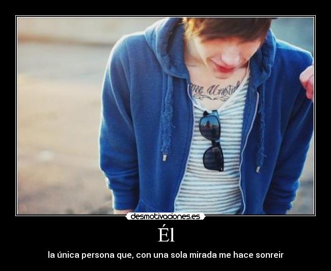Él - la única persona que, con una sola mirada me hace sonreir