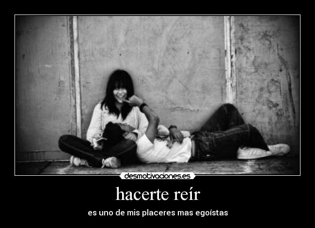 hacerte reír - es uno de mis placeres mas egoístas
