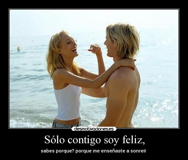 Sólo contigo soy feliz, -