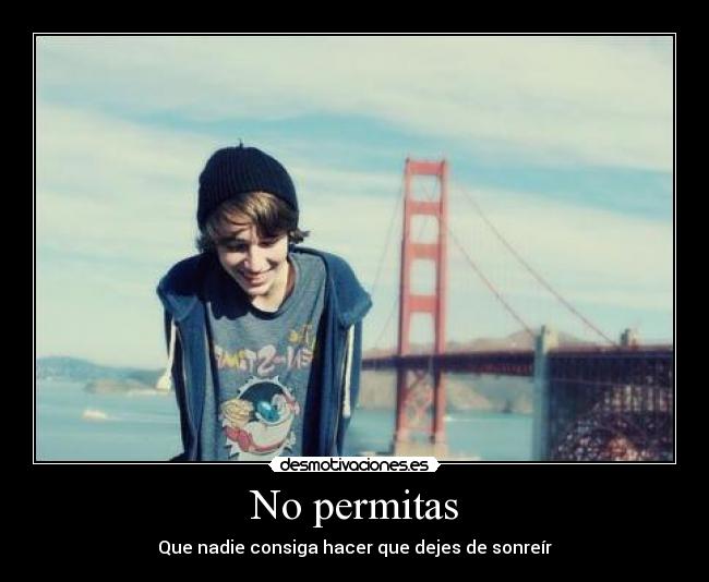 No permitas - Que nadie consiga hacer que dejes de sonreír