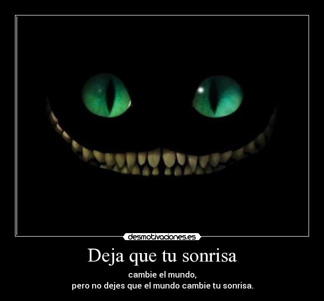 Deja que tu sonrisa - cambie el mundo,
pero no dejes que el mundo cambie tu sonrisa.