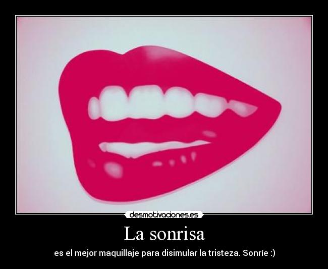 La sonrisa - es el mejor maquillaje para disimular la tristeza. Sonríe :)