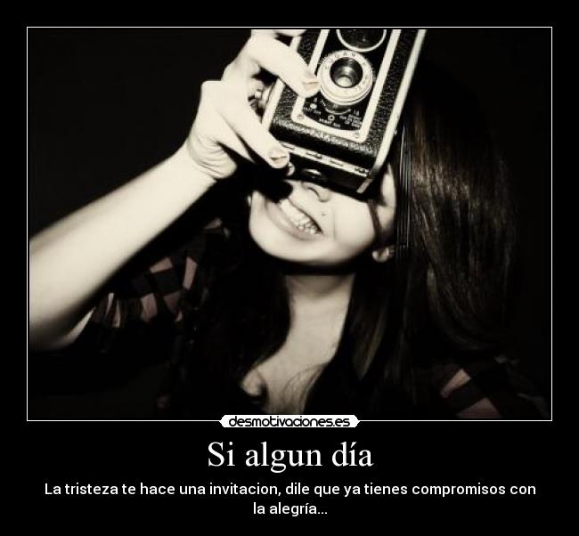 Si algun día - La tristeza te hace una invitacion, dile que ya tienes compromisos con la alegría...