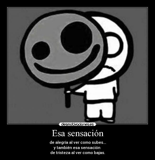 Esa sensación - de alegría al ver como subes...
y también esa sensación
de tristeza al ver como bajas.