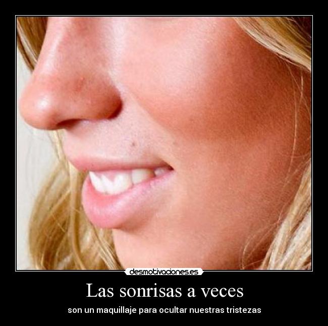 Las sonrisas a veces - son un maquillaje para ocultar nuestras tristezas