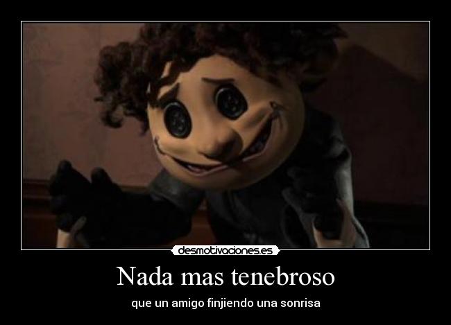 Nada mas tenebroso - que un amigo finjiendo una sonrisa