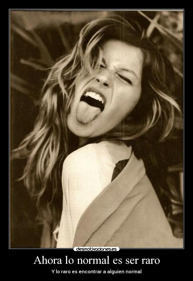Ahora lo normal es ser raro - Y lo raro es encontrar a alguien normal