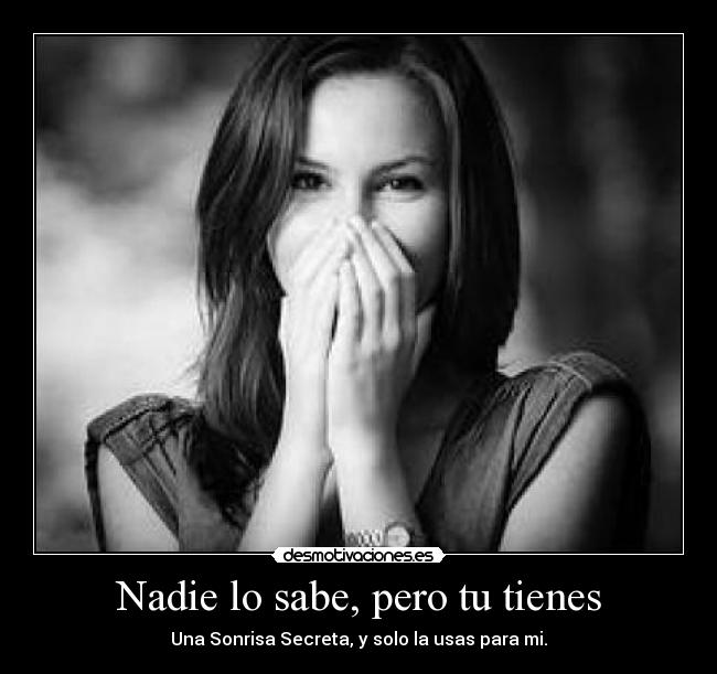 Nadie lo sabe, pero tu tienes - Una Sonrisa Secreta, y solo la usas para mi.