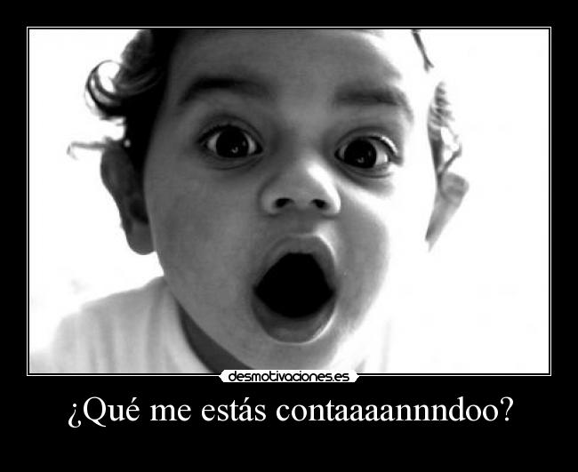 ¿Qué me estás contaaaannndoo? - 