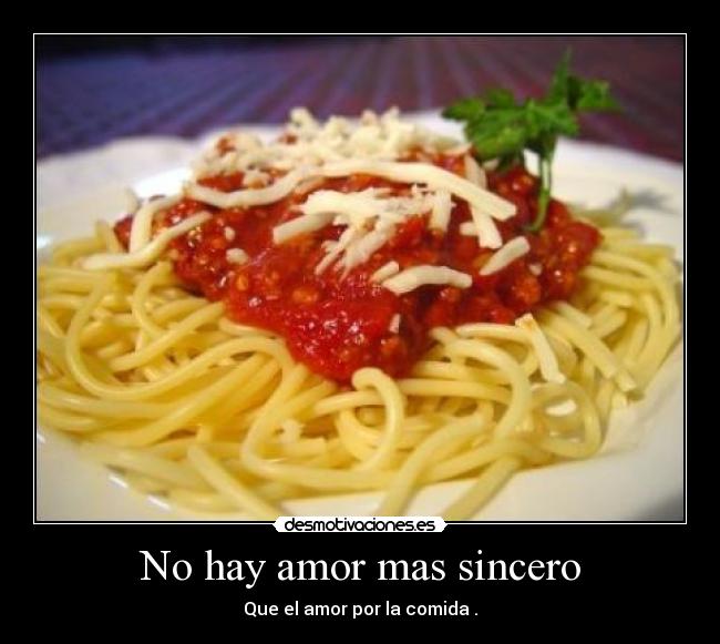No hay amor mas sincero - Que el amor por la comida .