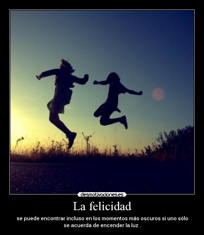 La felicidad - se puede encontrar incluso en los momentos más oscuros si uno sólo
se acuerda de encender la luz .