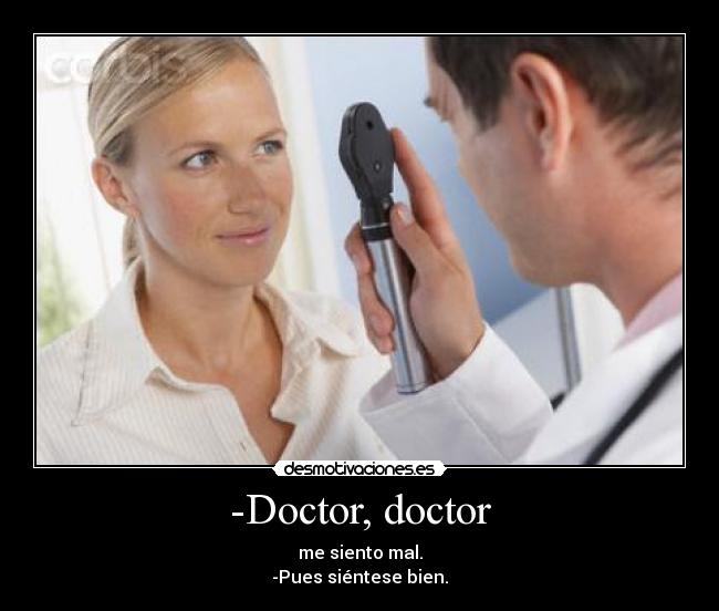 -Doctor, doctor - me siento mal.
-Pues siéntese bien.