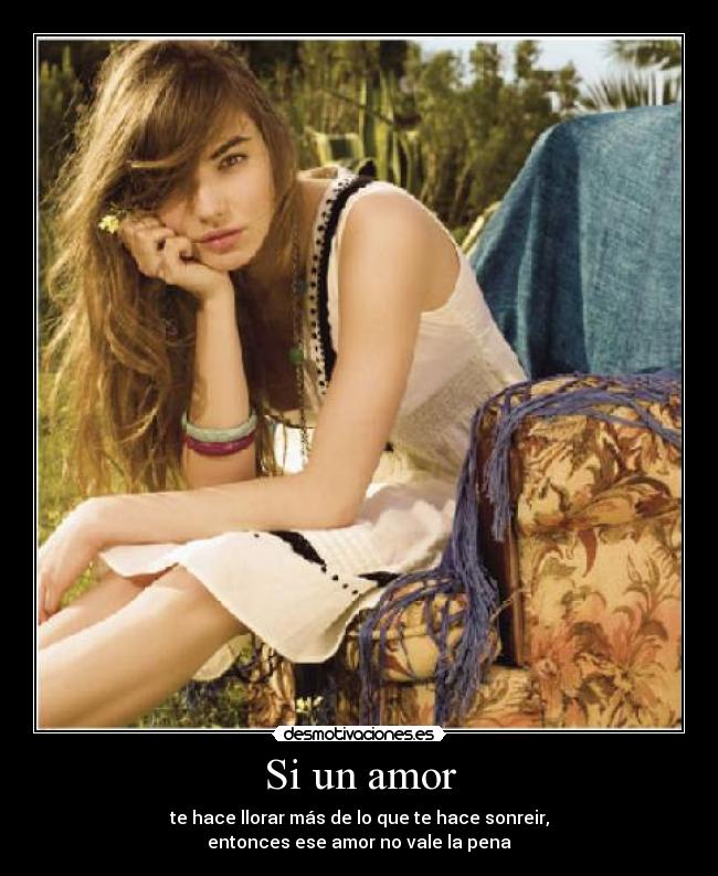 Si un amor - te hace llorar más de lo que te hace sonreir,
entonces ese amor no vale la pena