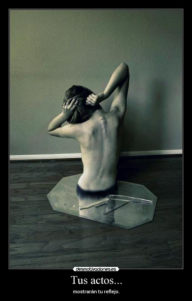 Tus actos... - mostrarán tu reflejo.