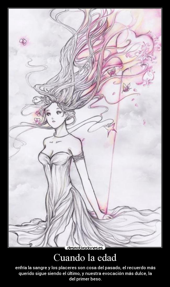Cuando la edad - enfría la sangre y los placeres son cosa del pasado, el recuerdo más
querido sigue siendo el último, y nuestra evocación más dulce, la
del primer beso.