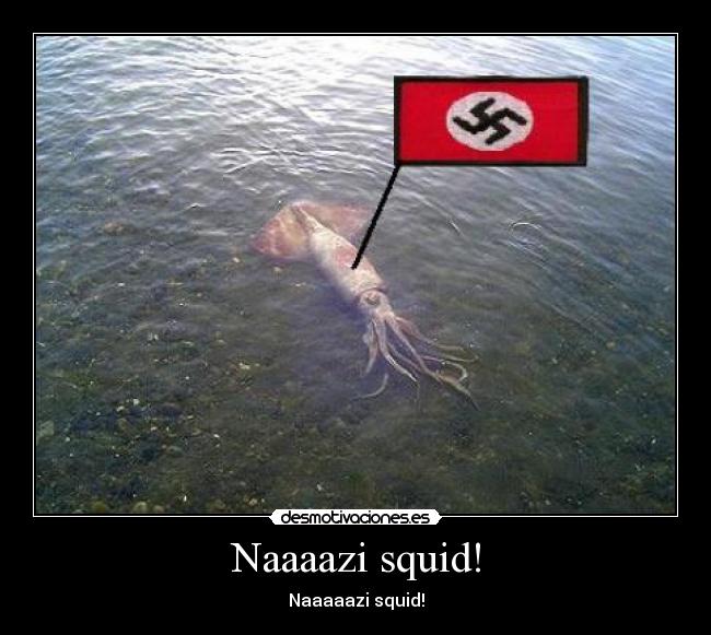 Naaaazi squid! - Naaaaazi squid!