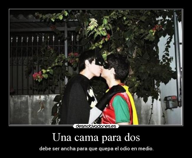 Una cama para dos - debe ser ancha para que quepa el odio en medio.