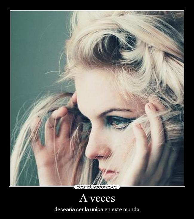 A veces - desearía ser la única en este mundo.