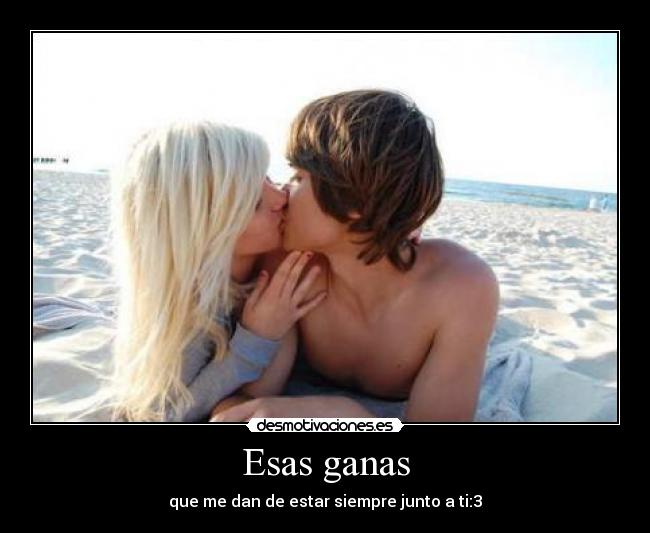 Esas ganas - que me dan de estar siempre junto a ti:3