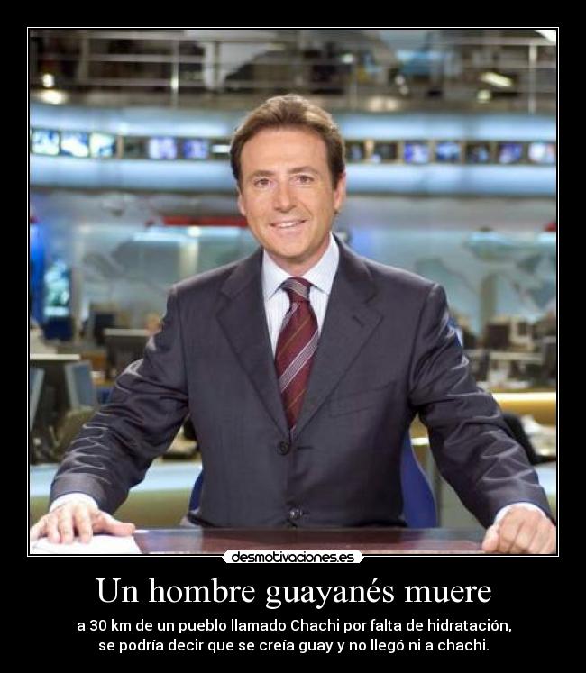 Un hombre guayanés muere - a 30 km de un pueblo llamado Chachi por falta de hidratación,
se podría decir que se creía guay y no llegó ni a chachi.